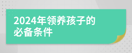 2024年领养孩子的必备条件
