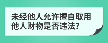 未经他人允许擅自取用他人财物是否违法？