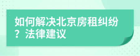 如何解决北京房租纠纷？法律建议