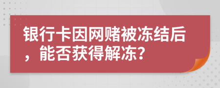 银行卡因网赌被冻结后，能否获得解冻？