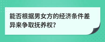 能否根据男女方的经济条件差异来争取抚养权？