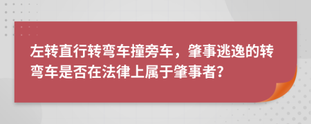 左转直行转弯车撞旁车，肇事逃逸的转弯车是否在法律上属于肇事者？