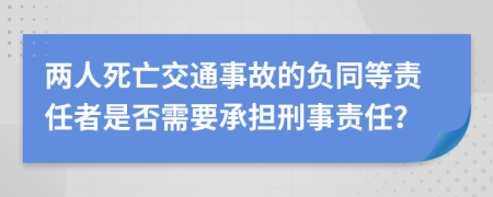 两人死亡交通事故的负同等责任者是否需要承担刑事责任？