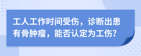 工人工作时间受伤，诊断出患有骨肿瘤，能否认定为工伤？