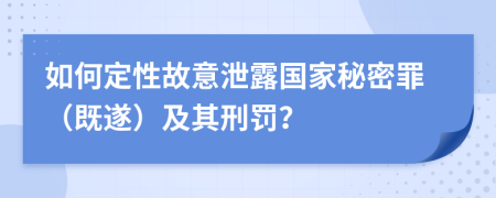 如何定性故意泄露国家秘密罪（既遂）及其刑罚？