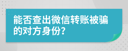 能否查出微信转账被骗的对方身份？