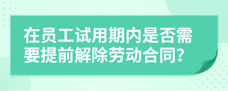 在员工试用期内是否需要提前解除劳动合同？