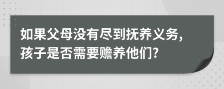 如果父母没有尽到抚养义务,孩子是否需要赡养他们?