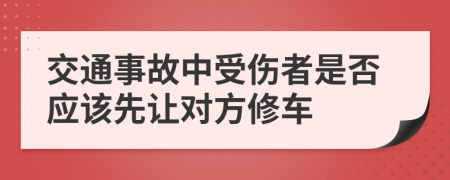 交通事故中受伤者是否应该先让对方修车