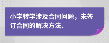 小学转学涉及合同问题，未签订合同的解决方法、