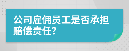 公司雇佣员工是否承担赔偿责任？