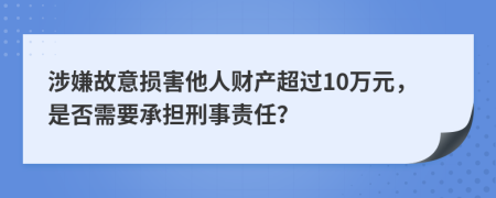 涉嫌故意损害他人财产超过10万元，是否需要承担刑事责任？