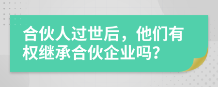合伙人过世后，他们有权继承合伙企业吗？