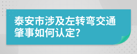 泰安市涉及左转弯交通肇事如何认定？