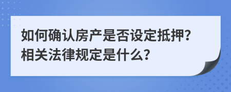 如何确认房产是否设定抵押？相关法律规定是什么？
