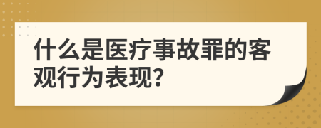 什么是医疗事故罪的客观行为表现？