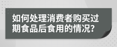 如何处理消费者购买过期食品后食用的情况？