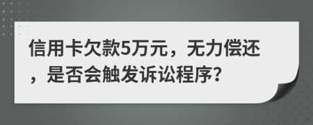 信用卡欠款5万元，无力偿还，是否会触发诉讼程序？