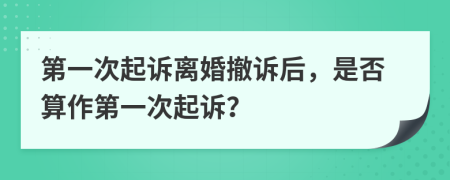 第一次起诉离婚撤诉后，是否算作第一次起诉？