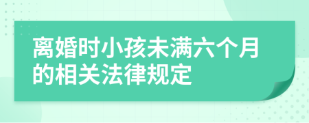 离婚时小孩未满六个月的相关法律规定