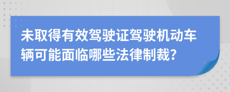 未取得有效驾驶证驾驶机动车辆可能面临哪些法律制裁？