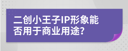 二创小王子IP形象能否用于商业用途？