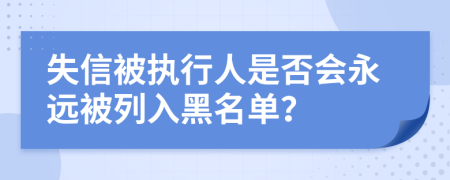 失信被执行人是否会永远被列入黑名单？