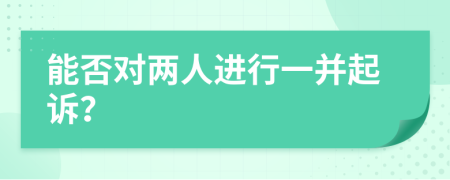 能否对两人进行一并起诉？