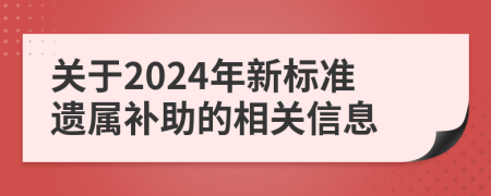 关于2024年新标准遗属补助的相关信息