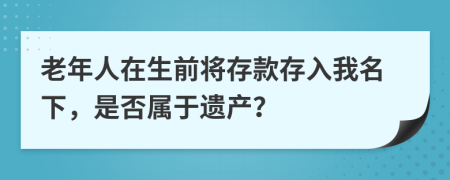 老年人在生前将存款存入我名下，是否属于遗产？
