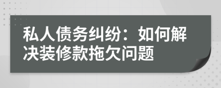 私人债务纠纷：如何解决装修款拖欠问题