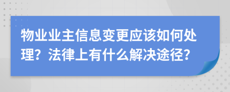 物业业主信息变更应该如何处理？法律上有什么解决途径？