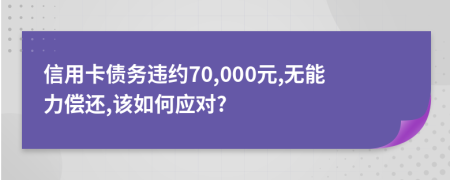 信用卡债务违约70,000元,无能力偿还,该如何应对?