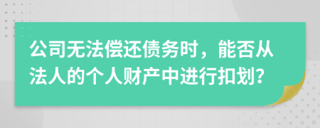公司无法偿还债务时，能否从法人的个人财产中进行扣划？