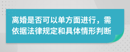 离婚是否可以单方面进行，需依据法律规定和具体情形判断