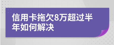 信用卡拖欠8万超过半年如何解决