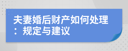 夫妻婚后财产如何处理：规定与建议