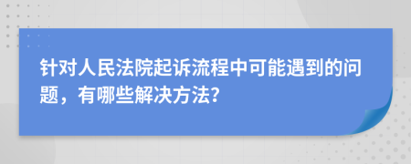 针对人民法院起诉流程中可能遇到的问题，有哪些解决方法？