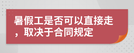 暑假工是否可以直接走，取决于合同规定
