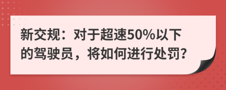 新交规：对于超速50%以下的驾驶员，将如何进行处罚？