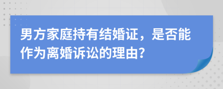 男方家庭持有结婚证，是否能作为离婚诉讼的理由？