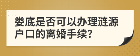 娄底是否可以办理涟源户口的离婚手续？