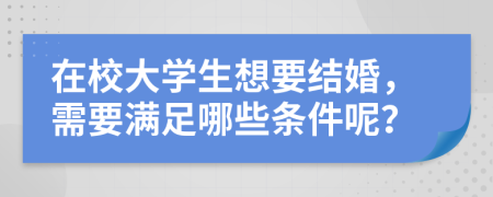 在校大学生想要结婚，需要满足哪些条件呢？