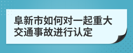 阜新市如何对一起重大交通事故进行认定