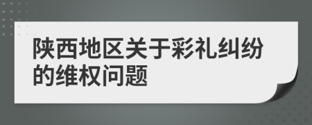 陕西地区关于彩礼纠纷的维权问题