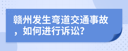赣州发生弯道交通事故，如何进行诉讼？