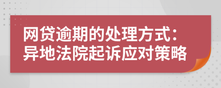 网贷逾期的处理方式：异地法院起诉应对策略
