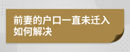 前妻的户口一直未迁入如何解决
