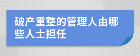 破产重整的管理人由哪些人士担任