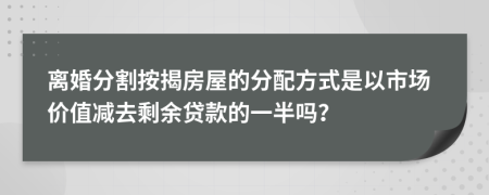 离婚分割按揭房屋的分配方式是以市场价值减去剩余贷款的一半吗？